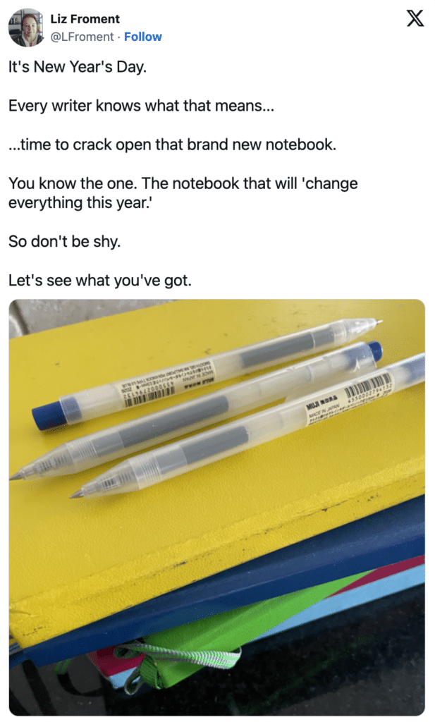 t's New Year's Day.Every writer knows what that means......time to crack open that brand new notebook.You know the one. The notebook that will 'change everything this year.'So don't be shy.Let's see what you've got."